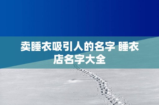 卖睡衣吸引人的名字 睡衣店名字大全