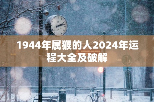 1944年属猴的人2025年运程大全及破解