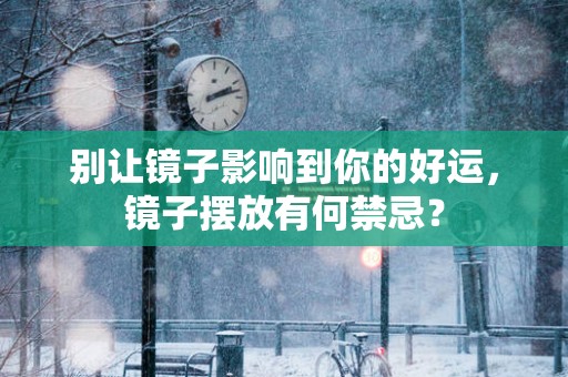 别让镜子影响到你的好运，镜子摆放有何禁忌？