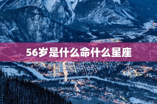 56岁是什么命什么星座