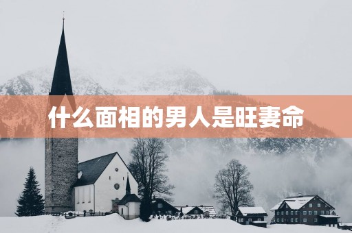 什么面相的男人是旺妻命