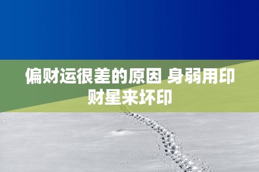 偏财运很差的原因 身弱用印财星来坏印