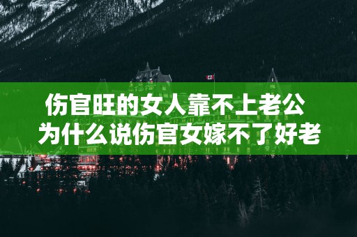 伤官旺的女人靠不上老公 为什么说伤官女嫁不了好老公