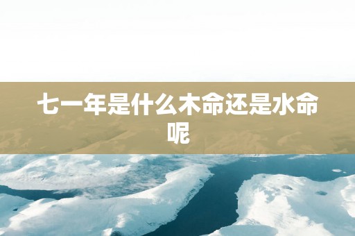 七一年是什么木命还是水命呢