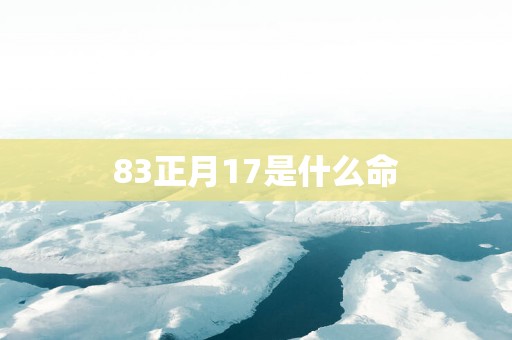 83正月17是什么命