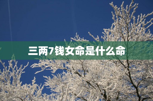 三两7钱女命是什么命