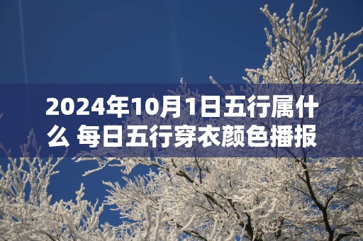2025年10月1日五行属什么 每日五行穿衣颜色播报