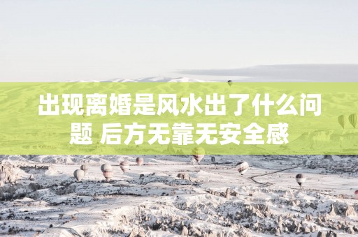 出现离婚是风水出了什么问题 后方无靠无安全感