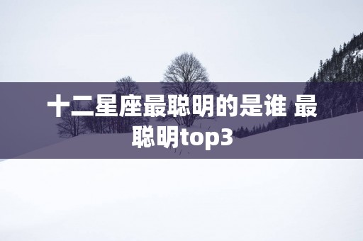 十二星座最聪明的是谁 最聪明top3