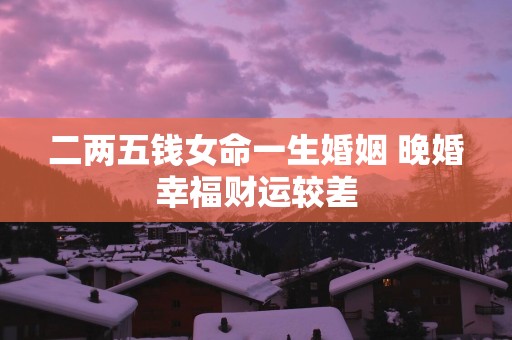 二两五钱女命一生婚姻 晚婚幸福财运较差