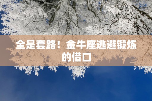 全是套路！金牛座逃避锻炼的借口