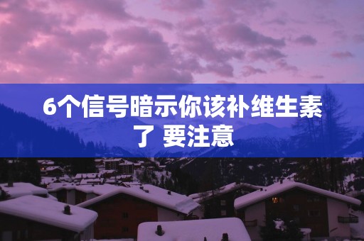 6个信号暗示你该补维生素了 要注意