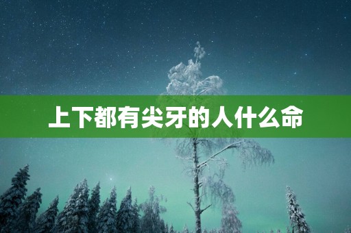 上下都有尖牙的人什么命