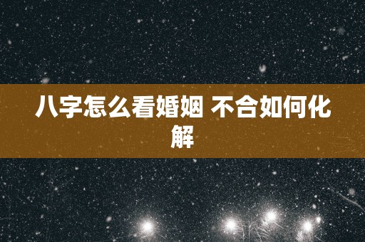 八字怎么看婚姻 不合如何化解