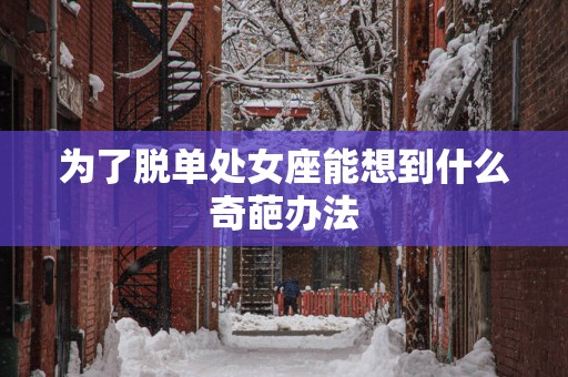 为了脱单处女座能想到什么奇葩办法