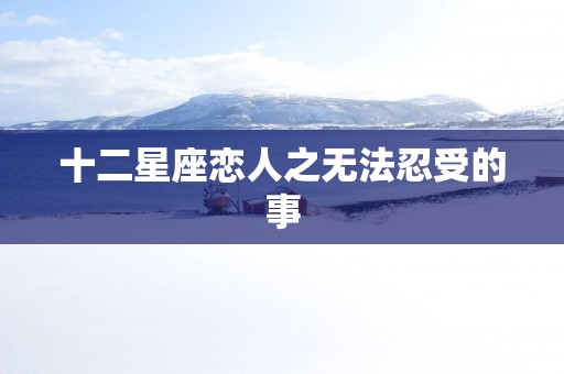 十二星座恋人之无法忍受的事