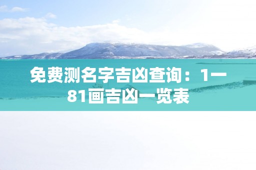 免费测名字吉凶查询：1一81画吉凶一览表