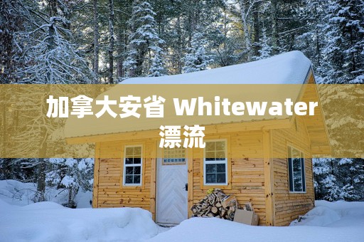加拿大安省 Whitewater漂流