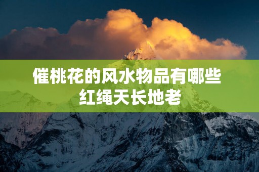 催桃花的风水物品有哪些 红绳天长地老
