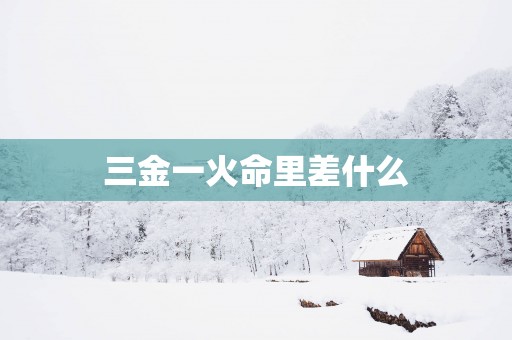 三金一火命里差什么