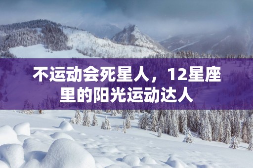 不运动会死星人，12星座里的阳光运动达人