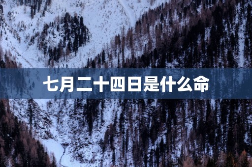 七月二十四日是什么命