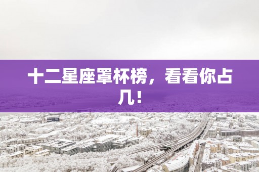 十二星座罩杯榜，看看你占几！