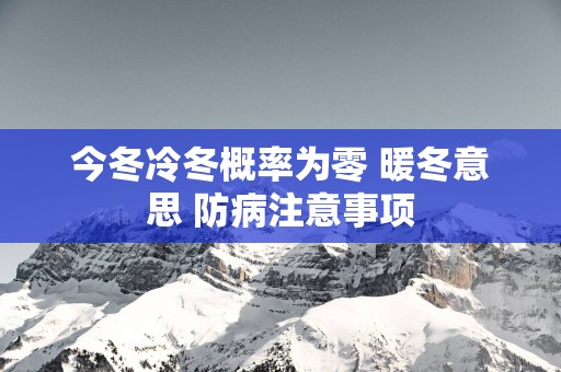 今冬冷冬概率为零 暖冬意思 防病注意事项