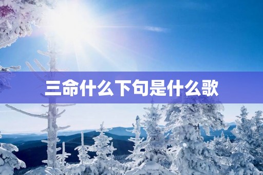 三命什么下句是什么歌