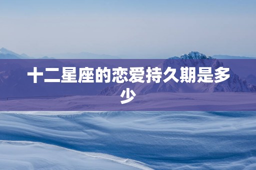 十二星座的恋爱持久期是多少