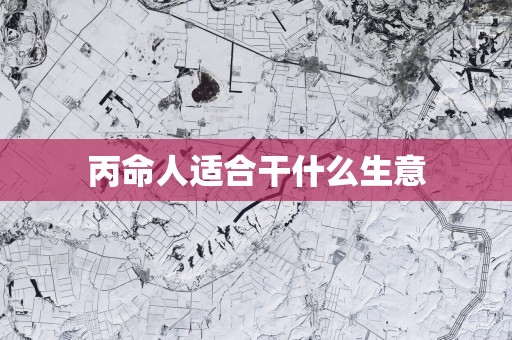 丙命人适合干什么生意
