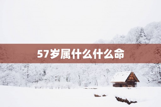 57岁属什么什么命