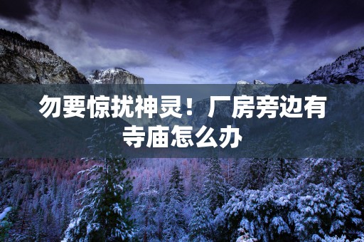勿要惊扰神灵！厂房旁边有寺庙怎么办