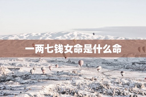 一两七钱女命是什么命