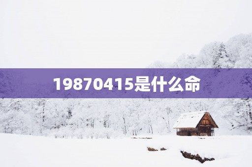 19870415是什么命