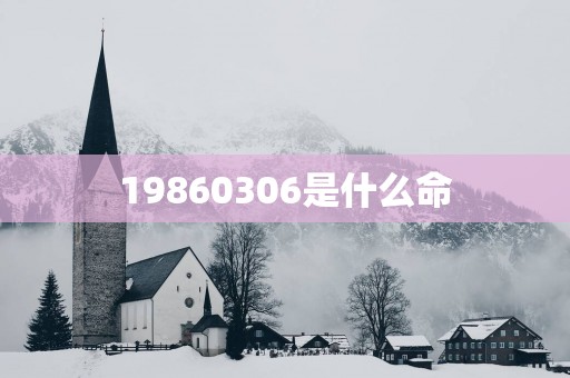 19860306是什么命