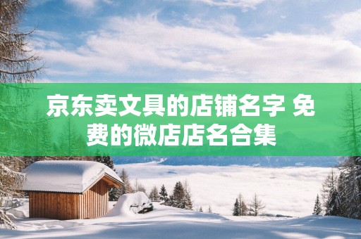 京东卖文具的店铺名字 免费的微店店名合集
