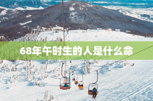 68年午时生的人是什么命