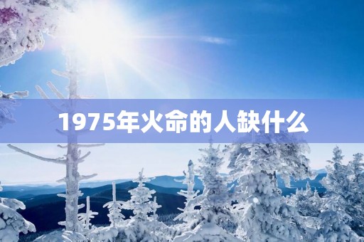 1975年火命的人缺什么