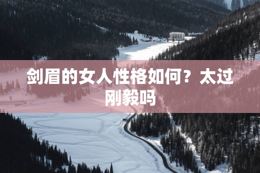 剑眉的女人性格如何？太过刚毅吗