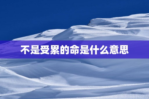 不是受累的命是什么意思