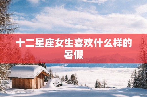 十二星座女生喜欢什么样的暑假