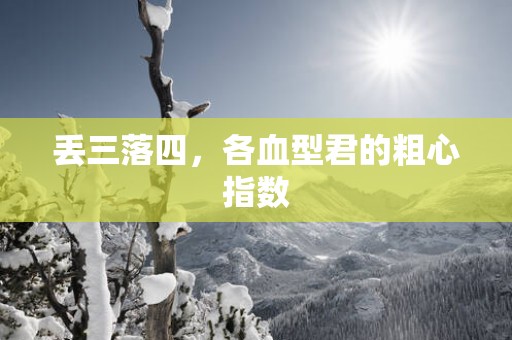 丢三落四，各血型君的粗心指数
