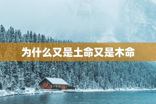 为什么又是土命又是木命