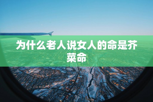 为什么老人说女人的命是芥菜命