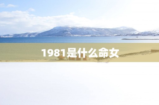 1981是什么命女