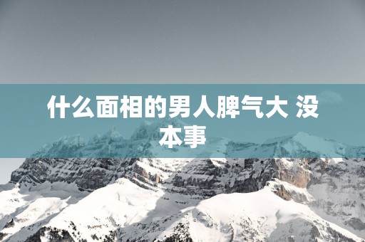什么面相的男人脾气大 没本事
