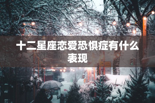 十二星座恋爱恐惧症有什么表现