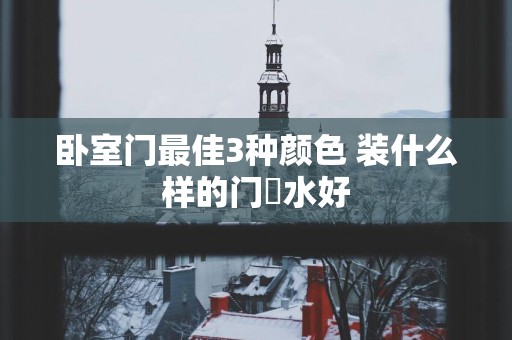 卧室门最佳3种颜色 装什么样的门風水好