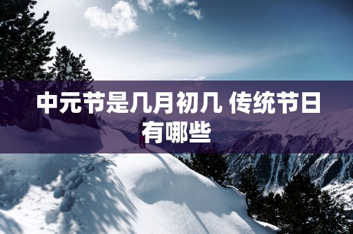 中元节是几月初几 传统节日有哪些